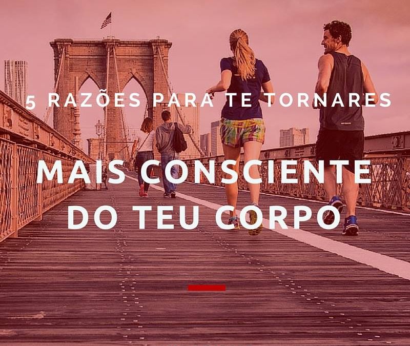 5 Razões para te tornares mais consciente do teu corpo